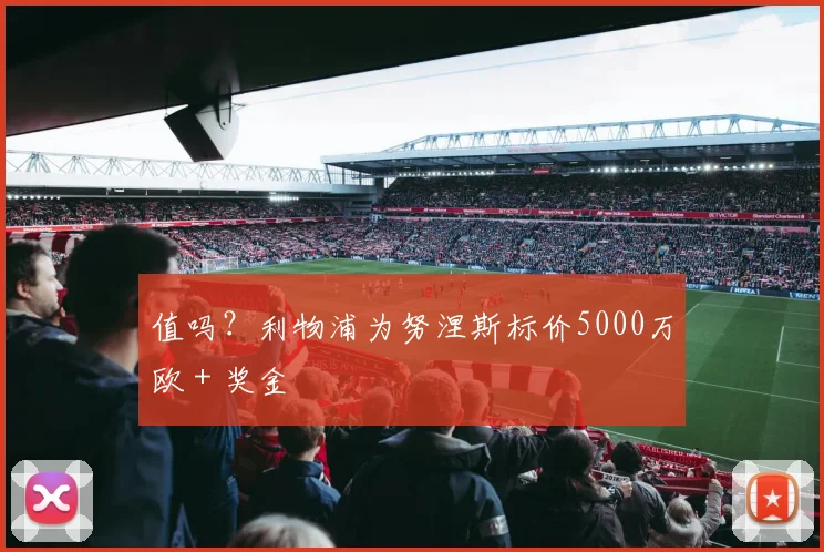 值吗？利物浦为努涅斯标价5000万欧＋奖金